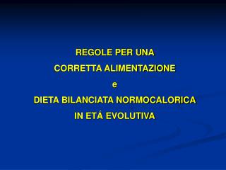 REGOLE PER UNA CORRETTA ALIMENTAZIONE e DIETA BILANCIATA NORMOCALORICA IN ET Á EVOLUTIVA