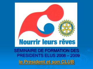 SEMINAIRE DE FORMATION DES PRESIDENTS ELUS 2008 – 2009 le Président et son CLUB