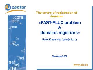 « FAST-FLUX problem &amp; domains registrars » Pavel Khramtsov ( paul@nic.ru) Slovenia -200 9