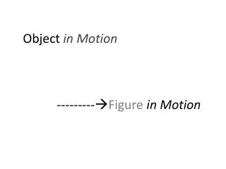 Object in Motion 			---------  Figure in Motion