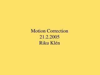 Motion Correction 2 1 . 2 .200 5 Riku Klén