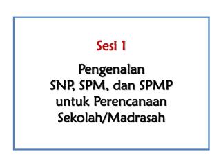 Sesi 1 Pengenalan SNP , SPM, d an SPM P u ntuk Perencanaan Sekolah/Madrasah