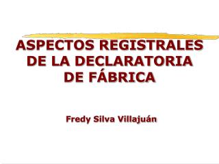 ASPECTOS REGISTRALES DE LA DECLARATORIA DE FÁBRICA Fredy Silva Villajuán