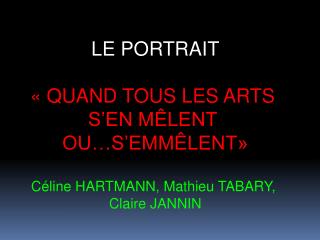 LE PORTRAIT « QUAND TOUS LES ARTS S’EN MÊLENT  OU…S’EMMÊLENT» Céline HARTMANN, Mathieu TABARY,