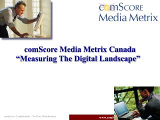 comScore Media Metrix Canada “Measuring The Digital Landscape”