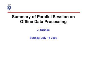 Summary of Parallel Session on Offline Data Processing J. Urheim Sunday, July 14 2002