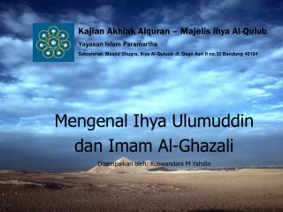Mengenal Ihya Ulumuddin dan Imam Al-Ghazali Disampaikan oleh: Kuswandani M Yahdin