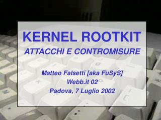 KERNEL ROOTKIT ATTACCHI E CONTROMISURE Matteo Falsetti [aka FuSyS] Webb.it 02