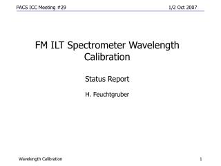 FM ILT Spectrometer Wavelength Calibration Status Report H. Feuchtgruber