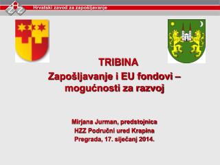 TRIBINA Zapošljavanje i EU fondovi – mogućnosti za razvoj Mirjana Jurman, predstojnica