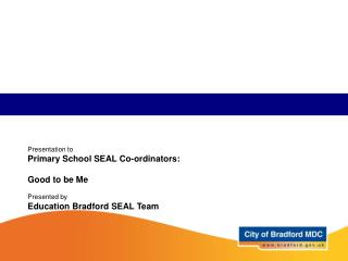 Presentation to Primary School SEAL Co-ordinators: Good to be Me Presented by
