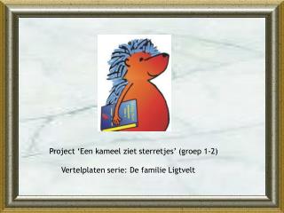 Project ‘Een kameel ziet sterretjes’ (groep 1-2) Vertelplaten serie: De familie Ligtvelt