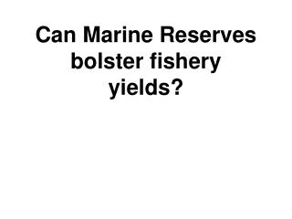 Can Marine Reserves bolster fishery yields?