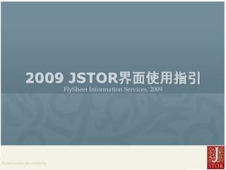 200 9 JSTOR 界面使用指引 FlySheet Information Services, 200 9