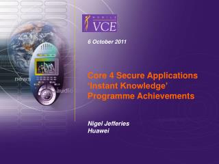 6 October 2011 Core 4 Secure Applications ‘Instant Knowledge’ Programme Achievements