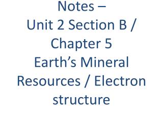 Notes – Unit 2 Section B / Chapter 5 Earth’s Mineral Resources / Electron structure