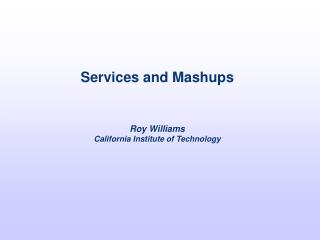 Services and Mashups Roy Williams California Institute of Technology