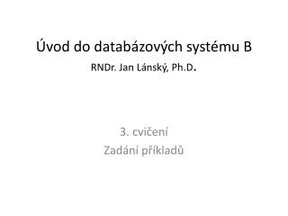 Úvod do databázových systému B RNDr. Jan Lánský, Ph.D .