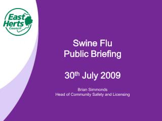 Swine Flu Public Briefing 30 th July 2009 Brian Simmonds Head of Community Safety and Licensing