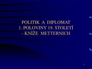 POLITIK A DIPLOMAT 1. POLOVINY 19. STOLETÍ - KNÍŽE METTERNICH