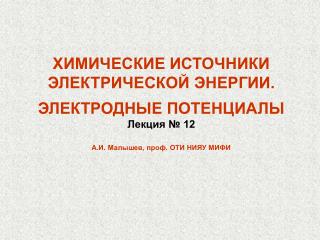 ХИМИЧЕСКИЕ ИСТОЧНИКИ ЭЛЕКТРИЧЕСКОЙ ЭНЕРГИИ. ЭЛЕКТРОДНЫЕ ПОТЕНЦИАЛЫ Лекция № 12