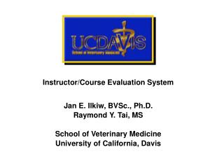 Instructor/Course Evaluation System Jan E. Ilkiw, BVSc., Ph.D. Raymond Y. Tai, MS