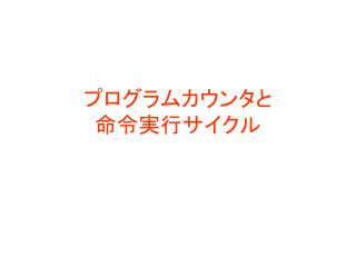 プログラムカウンタと 命令実行サイクル