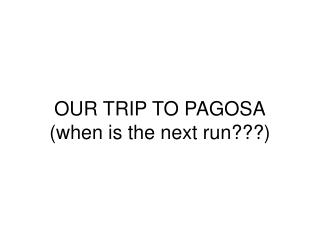 OUR TRIP TO PAGOSA (when is the next run???)