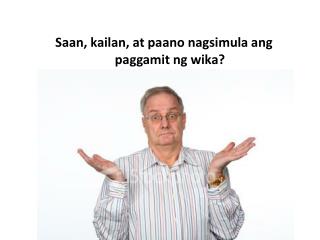 Saan, kailan, at paano nagsimula ang paggamit ng wika?