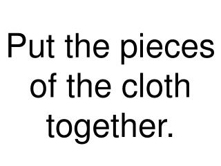 Put the pieces of the cloth together.