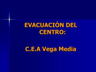EVACUACIÓN DEL CENTRO: C.E.A Vega Media