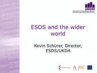 ESDS and the wider world Kevin Sch ü rer, Director, ESDS/UKDA