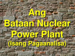 Ang Bataan Nuclear Power Plant (Isang Pagaanalisa)