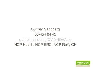 Gunnar Sandberg 08-454 64 45 gunnar.sandberg@VINNOVA.se NCP Health, NCP ERC, NCP RoK, ÖK