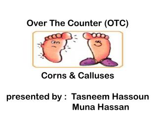 Over The Counter (OTC) Corns &amp; Calluses presented by : Tasneem Hassoun Muna Hassan