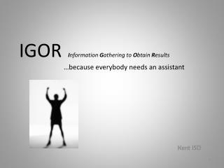IGOR I nformation G athering to O btain R esults 		…because everybody needs an assistant