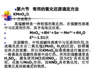 第六节 常用的氧化还原滴定方法 一、 KMnO 4 法 （一）方法简介 高锰酸钾是一种较强的氧化剂，在强酸性溶液中与还原剂作用，其半电池反应是：