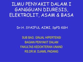 ILMU PENYAKIT DALAM I GANGGUAN DIURESIS, ELEKTROLIT, ASAM &amp; BASA Dr.H. SYAIFUL AZMI, SpPD KGH