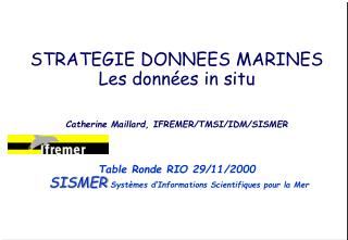 STRATEGIE DONNEES MARINES Les données in situ Catherine Maillard, IFREMER/TMSI/IDM/SISMER