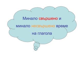 Минало свършено и минало несвършено време на глагола