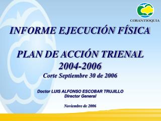 INFORME EJECUCIÓN FÍSICA PLAN DE ACCIÓN TRIENAL 2004-2006 Corte Septiembre 30 de 2006