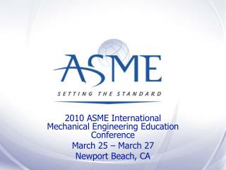 2010 ASME International Mechanical Engineering Education Conference March 25 – March 27
