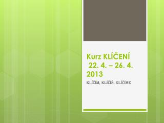 Kurz KLÍČENÍ 22. 4. – 26. 4. 2013