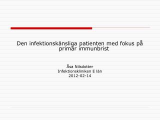 Den infektionskänsliga patienten med fokus på primär immunbrist Åsa Nilsdotter