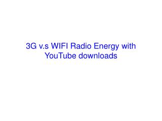 3G v.s WIFI Radio Energy with YouTube downloads