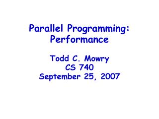 Parallel Programming: Performance Todd C. Mowry CS 740 September 25, 2007