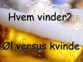Hvem vinder?  Øl versus kvinde