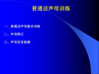 普通话声母训练 一、普通话声母基本训练 二、声母辨正 三、声母发音检测