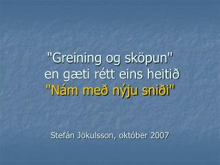 &quot;Greining og sköpun&quot; en gæti rétt eins heitið &quot;Nám með nýju sniði&quot; Stefán Jökulsson, október 2007