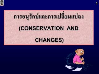 การอนุรักษ์และการเปลี่ยนแปลง (CONSERVATION AND CHANGES)